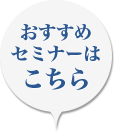 おすすめセミナーはこちら